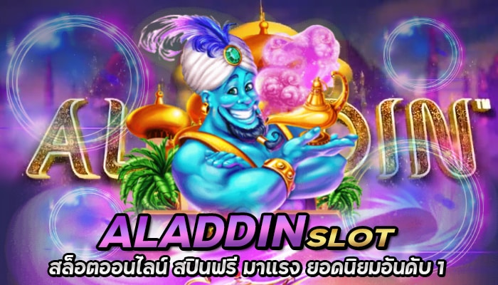 Aladdin Slot สล็อตออนไลน์ สปินฟรี มาแรง ยอดนิยมอันดับ 1